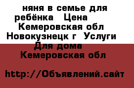 няня в семье для ребёнка › Цена ­ 150 - Кемеровская обл., Новокузнецк г. Услуги » Для дома   . Кемеровская обл.